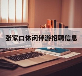 泸州张家口休闲伴游雇用信息(张家口休闲伴游雇用信息最新)