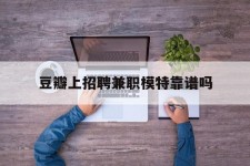 泸州豆瓣上雇用兼职模特靠谱吗的简单介绍