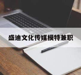 泸州盛迪文化传媒模特兼职的简单介绍