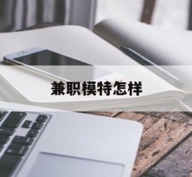 泸州兼职模特如何(哪里能够做模特兼职工做)