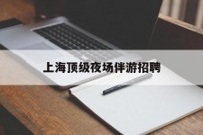 泸州上海顶级夜场伴游雇用(上海顶级夜场伴游雇用网)