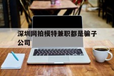 泸州深圳网拍模特兼职都是骗子公司(雇用网拍模特是实是假)