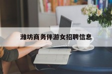 泸州潍坊商务伴游女雇用信息的简单介绍