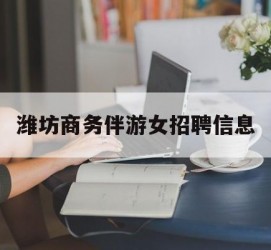 泸州潍坊商务伴游女雇用信息的简单介绍