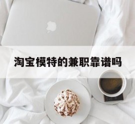 泸州淘宝模特的兼职靠谱吗(淘宝上的兼职模特是实的吗)