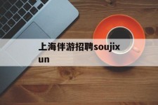 泸州上海伴游雇用soujixun(上海伴游雇用月入20)
