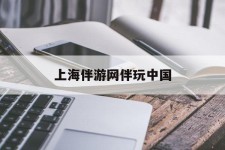 泸州上海伴游网伴玩中国(上海游伴伴官网)