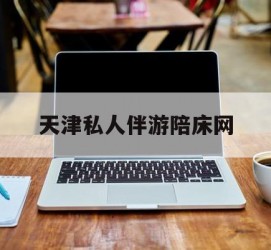 泸州天津私家伴游陪床网的简单介绍