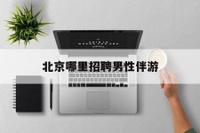 泸州哪里雇用男性伴游(北京陪游女雇用最新信息)