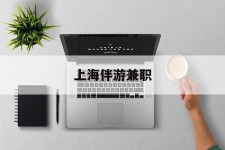 泸州上海伴游兼职(上海伴游雇用是实的吗)