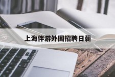 泸州上海伴游外围雇用日薪(上海雇用伴游年薪8000万)