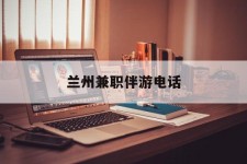 泸州兰州兼职伴游德律风(兰州结伴旅游微信群)