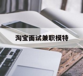 泸州淘宝面试兼职模特(雇用5名新人兼职淘宝模特)