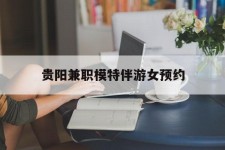 泸州贵阳兼职模特伴游女预约的简单介绍
